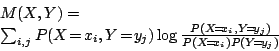 \begin{displaymath}
\begin{array}{l}
M(X,Y) = \\
\sum_{i,j} P(X\!=\!x_i,Y\!=\!y...
...{P(X\!=\!x_i,Y\!=\!y_j)}{P(X\!=\!x_i)P(Y\!=\!y_j) }
\end{array}\end{displaymath}